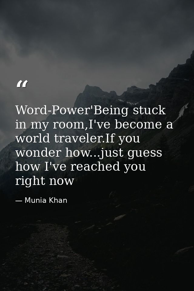 Word-Power'Being stuck in my room,I've become a world traveler.If you wonder how...just guess how I've reached you right — Munia Khan