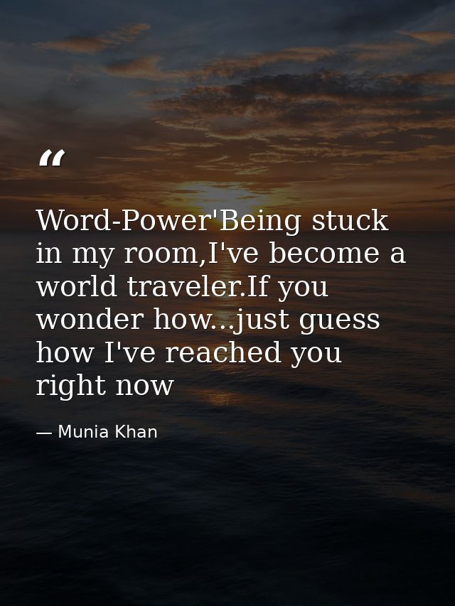Word-Power'Being stuck in my room,I've become a world traveler.If you wonder how...just guess how I've reached you right — Munia Khan