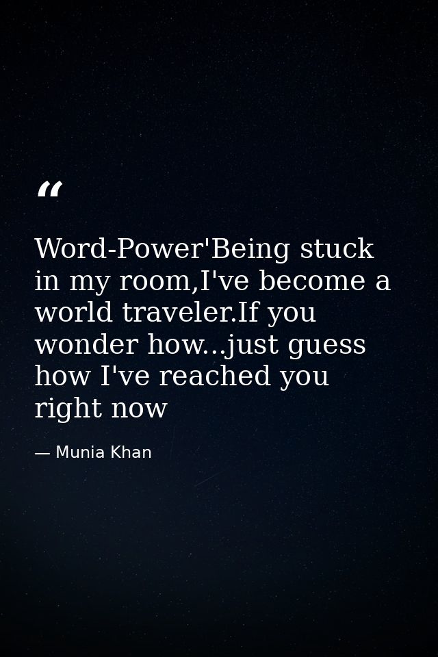 Word-Power'Being stuck in my room,I've become a world traveler.If you wonder how...just guess how I've reached you right — Munia Khan