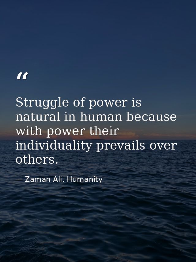Struggle of power is natural in human because with power their individuality prevails over others. — Zaman Ali, Humanity