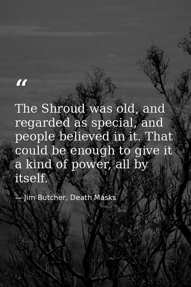 The Shroud was old, and regarded as special, and people believed in it. That could be enough to give it a kind of power, — Jim Butcher, Death Masks