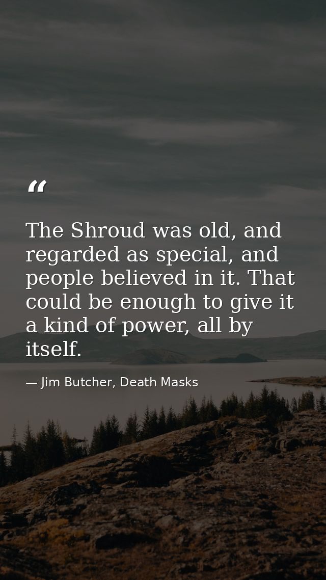 The Shroud was old, and regarded as special, and people believed in it. That could be enough to give it a kind of power, — Jim Butcher, Death Masks
