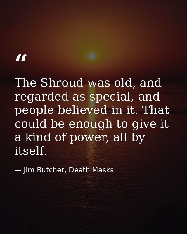 The Shroud was old, and regarded as special, and people believed in it. That could be enough to give it a kind of power, — Jim Butcher, Death Masks