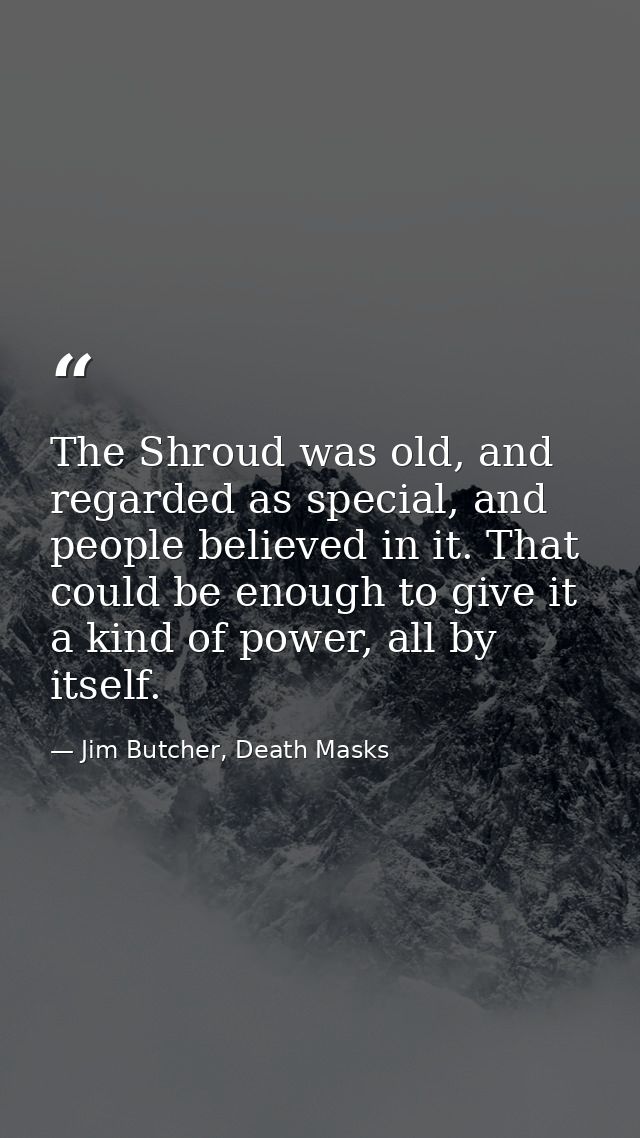 The Shroud was old, and regarded as special, and people believed in it. That could be enough to give it a kind of power, — Jim Butcher, Death Masks