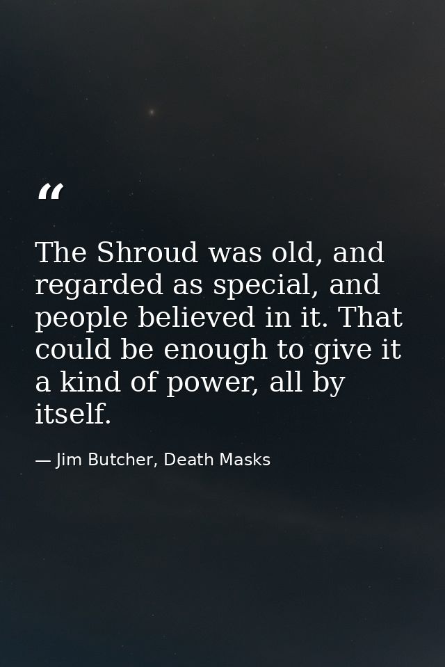 The Shroud was old, and regarded as special, and people believed in it. That could be enough to give it a kind of power, — Jim Butcher, Death Masks