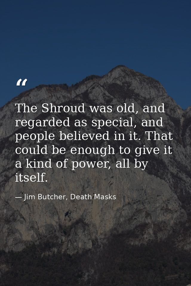 The Shroud was old, and regarded as special, and people believed in it. That could be enough to give it a kind of power, — Jim Butcher, Death Masks