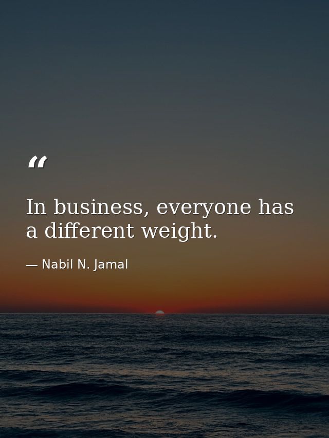 In business, everyone has a different weight. — Nabil N. Jamal