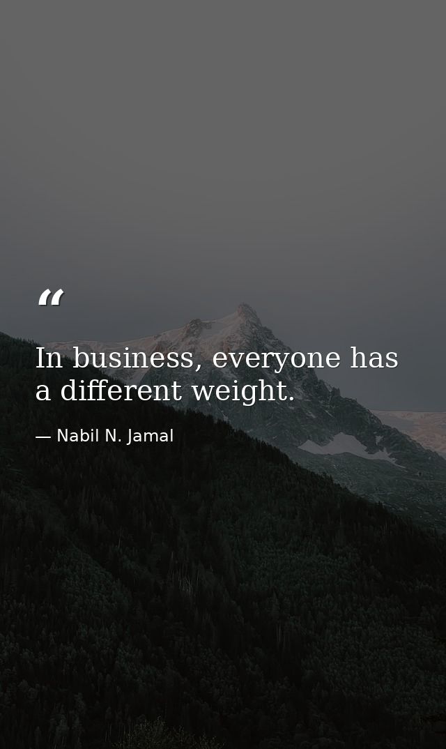 In business, everyone has a different weight. — Nabil N. Jamal