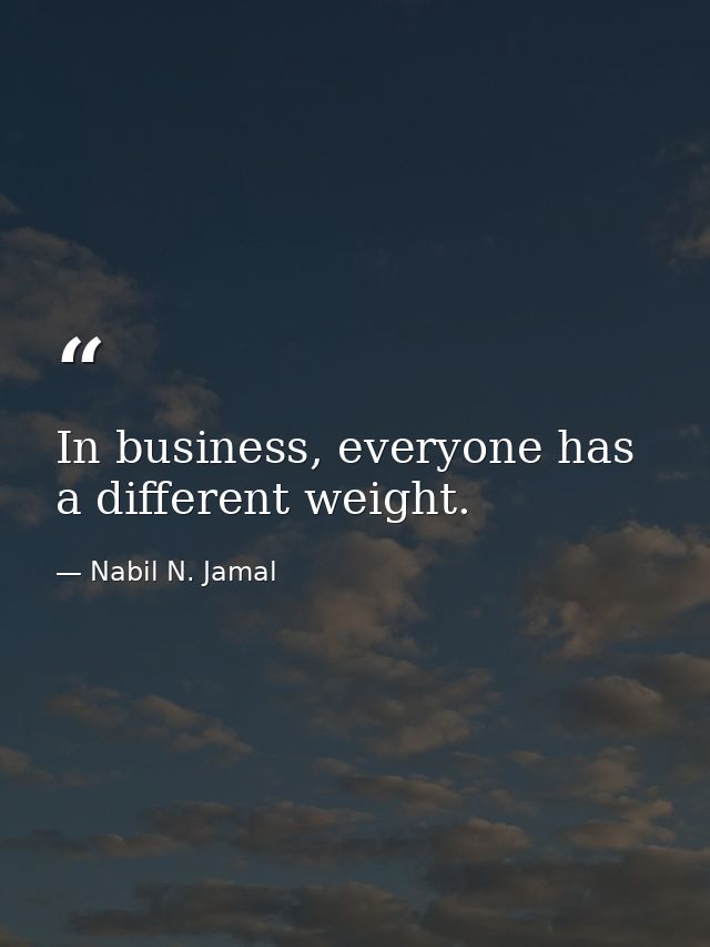 In business, everyone has a different weight. — Nabil N. Jamal