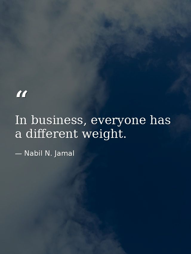 In business, everyone has a different weight. — Nabil N. Jamal