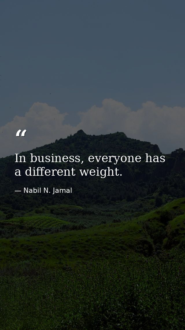 In business, everyone has a different weight. — Nabil N. Jamal