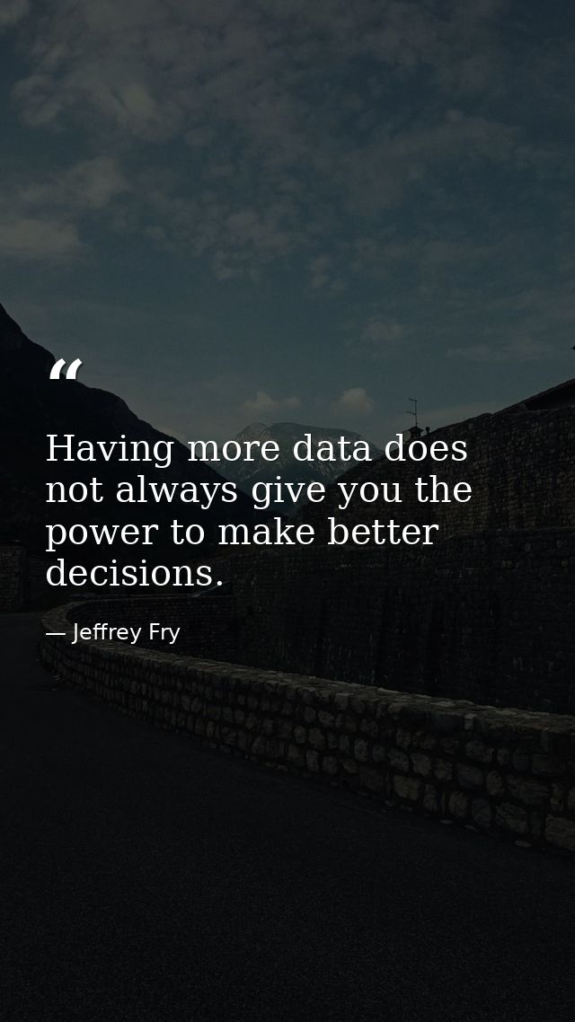 Having more data does not always give you the power to make better decisions. — Jeffrey Fry