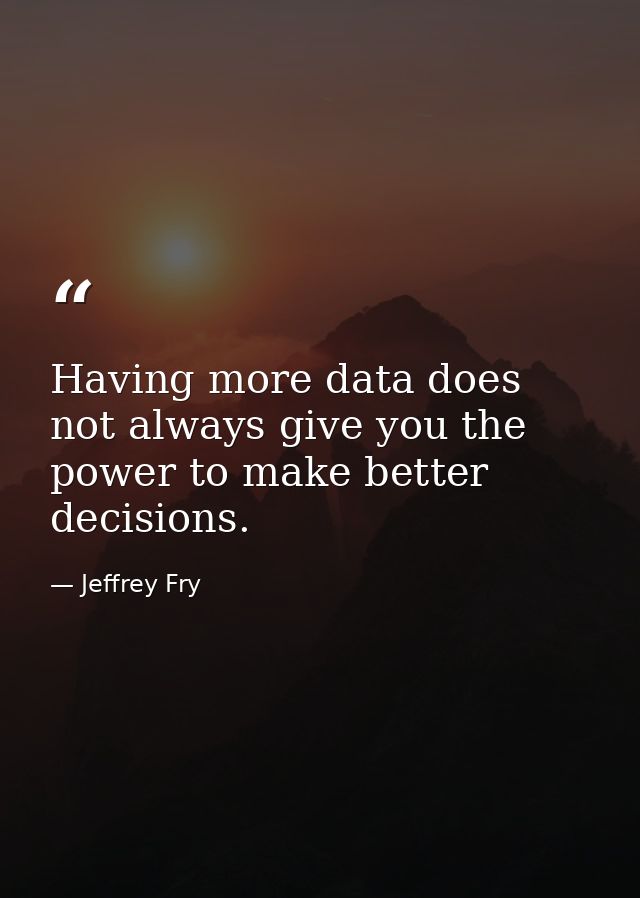 Having more data does not always give you the power to make better decisions. — Jeffrey Fry