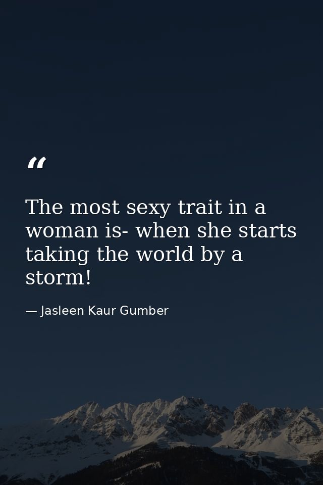 The most sexy trait in a woman is- when she starts taking the world by a storm! — Jasleen Kaur Gumber