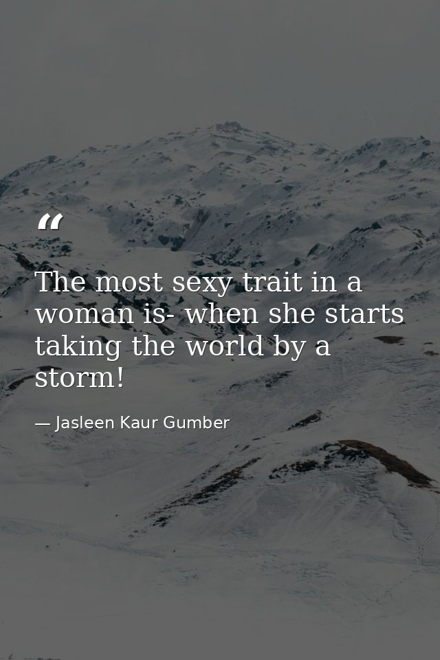 The most sexy trait in a woman is- when she starts taking the world by a storm! — Jasleen Kaur Gumber