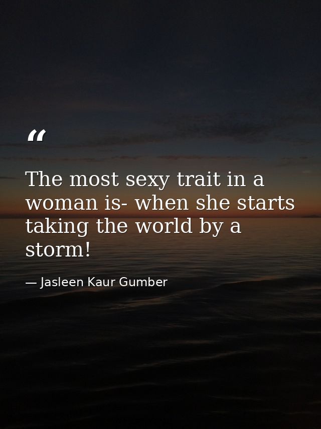 The most sexy trait in a woman is- when she starts taking the world by a storm! — Jasleen Kaur Gumber