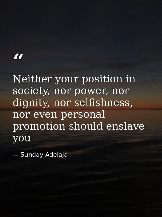 Neither your position in society, nor power, nor dignity, nor selfishness, nor even personal promotion should enslave yo — Sunday Adelaja