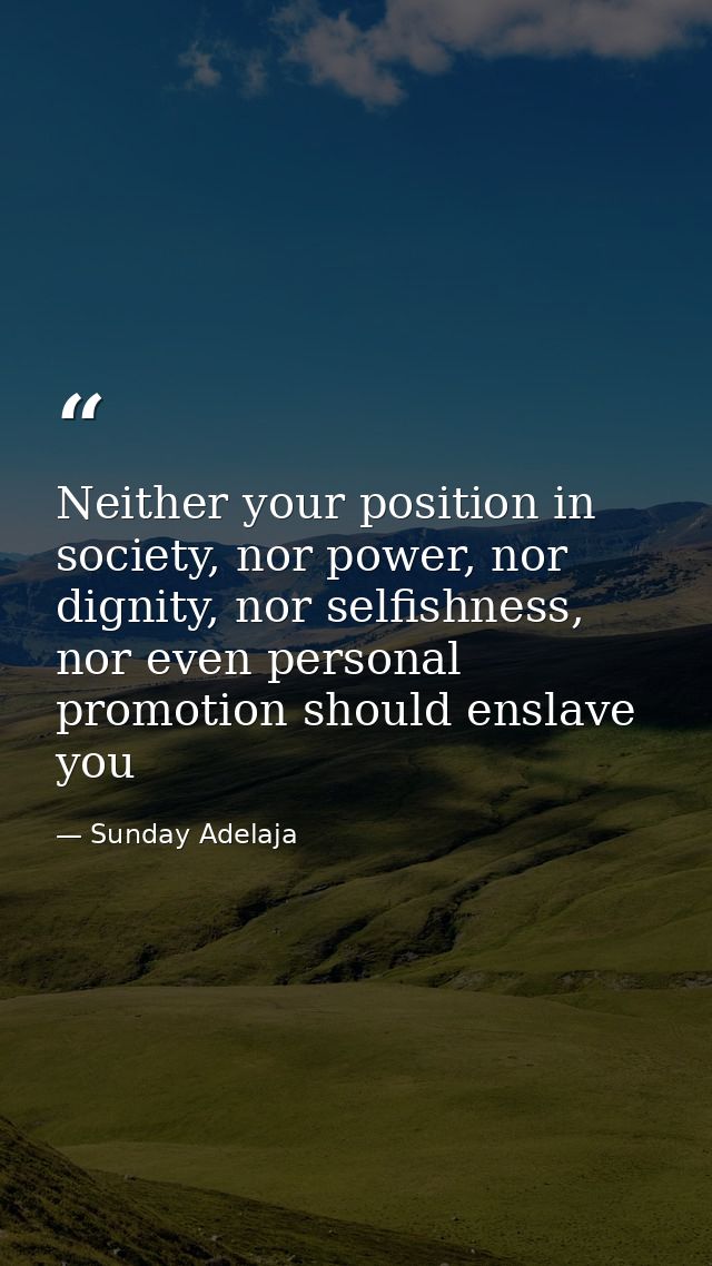 Neither your position in society, nor power, nor dignity, nor selfishness, nor even personal promotion should enslave yo — Sunday Adelaja