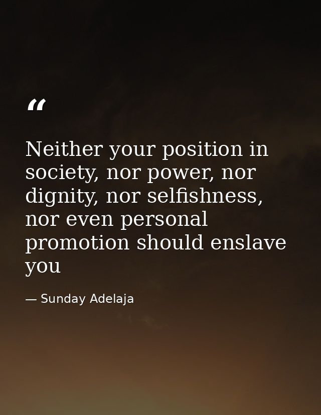 Neither your position in society, nor power, nor dignity, nor selfishness, nor even personal promotion should enslave yo — Sunday Adelaja
