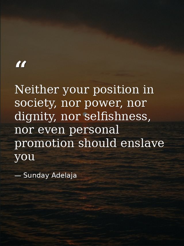 Neither your position in society, nor power, nor dignity, nor selfishness, nor even personal promotion should enslave yo — Sunday Adelaja