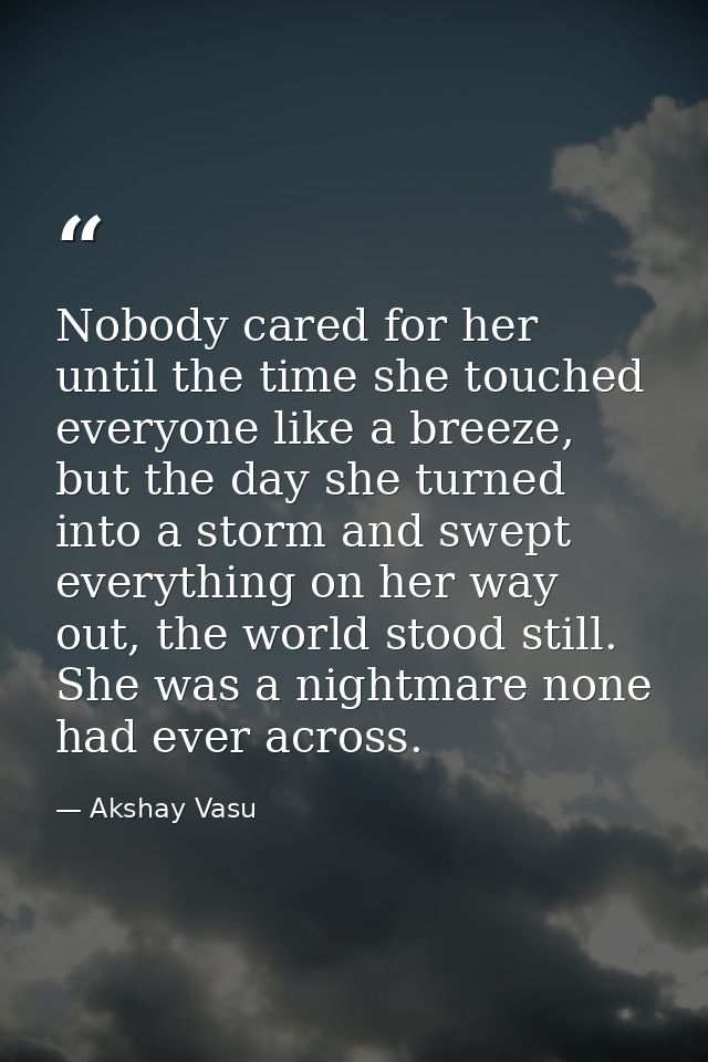 Nobody cared for her until the time she touched everyone like a breeze, but the day she turned into a storm and swept ev — Akshay Vasu
