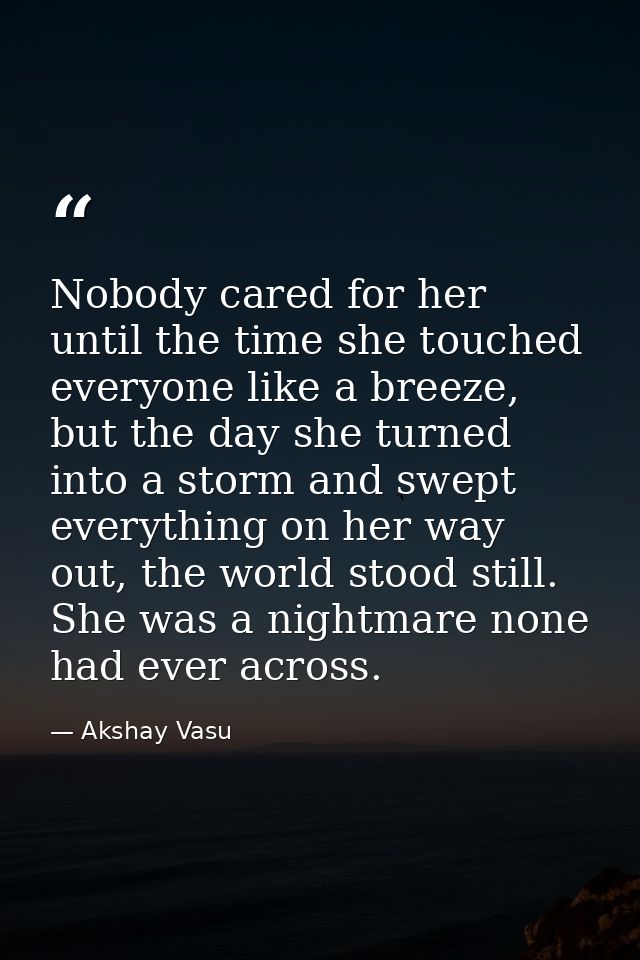 Nobody cared for her until the time she touched everyone like a breeze, but the day she turned into a storm and swept ev — Akshay Vasu