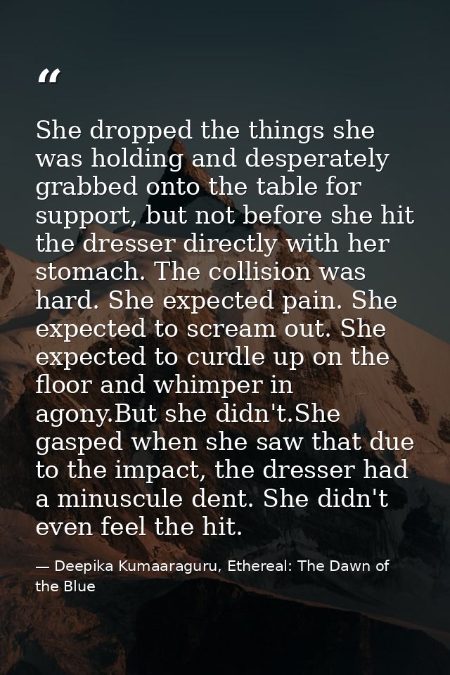She dropped the things she was holding and desperately grabbed onto the table for support, but not before she hit the dr — Deepika Kumaaraguru, Ethereal: The Dawn of the Blue