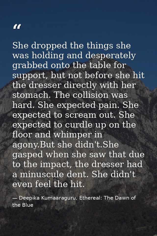 She dropped the things she was holding and desperately grabbed onto the table for support, but not before she hit the dr — Deepika Kumaaraguru, Ethereal: The Dawn of the Blue