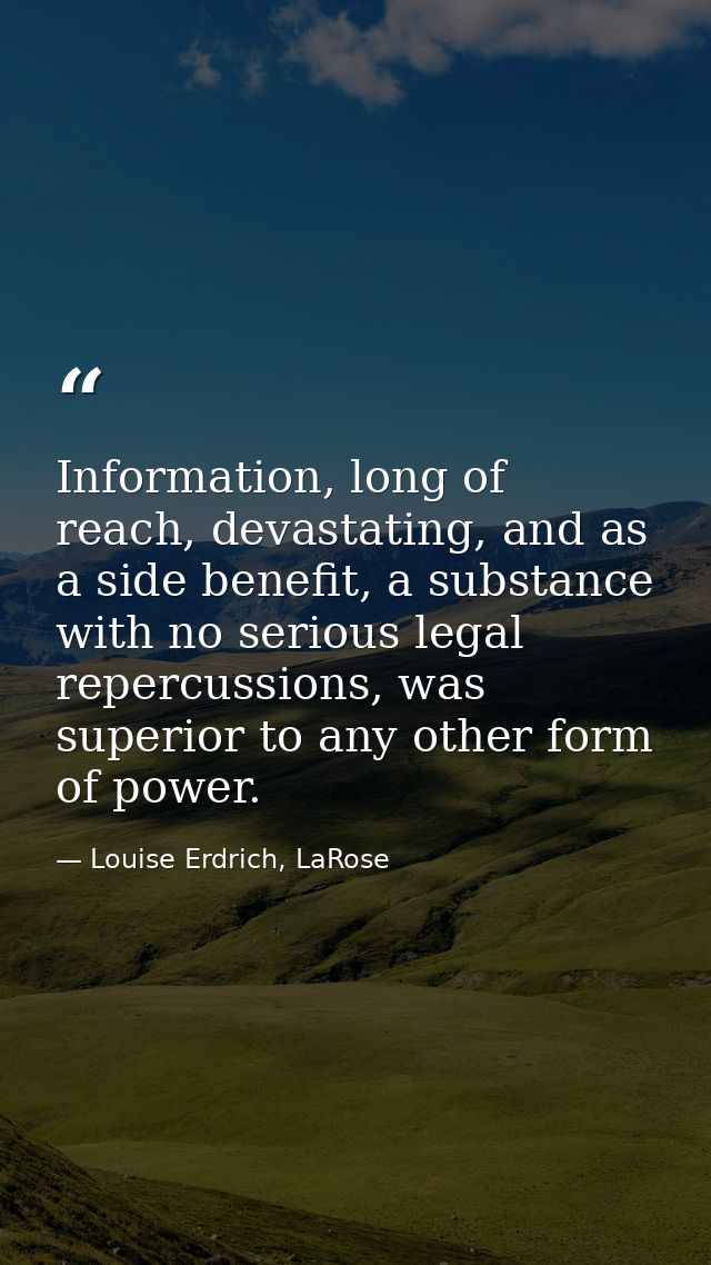 Information, long of reach, devastating, and as a side benefit, a substance with no serious legal repercussions, was sup — Louise Erdrich, LaRose