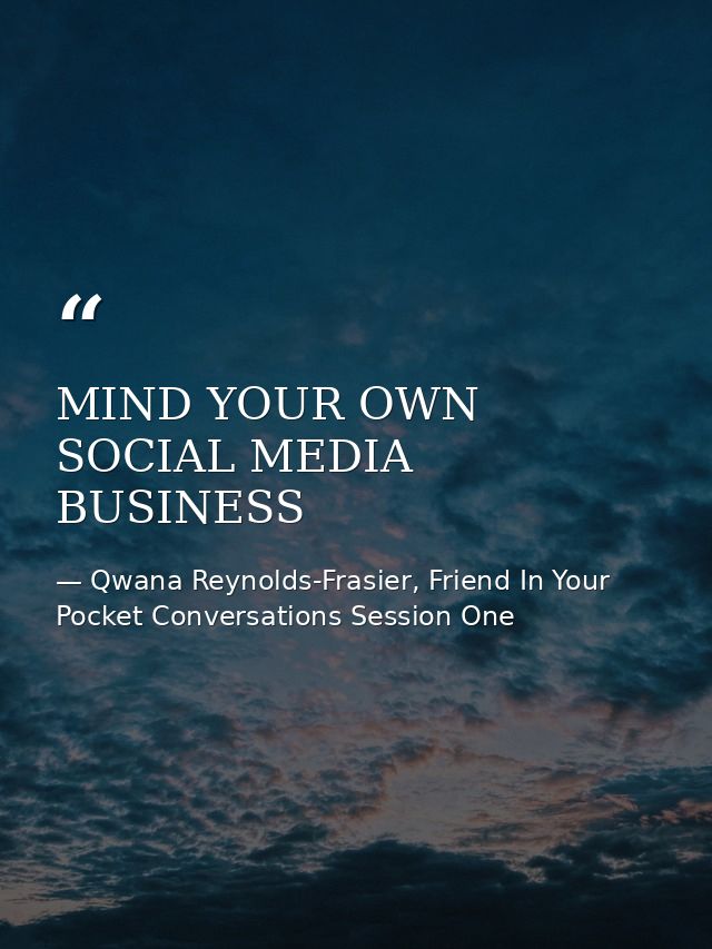 MIND YOUR OWN SOCIAL MEDIA BUSINESS — Qwana Reynolds-Frasier, Friend In Your Pocket Conversations Session One