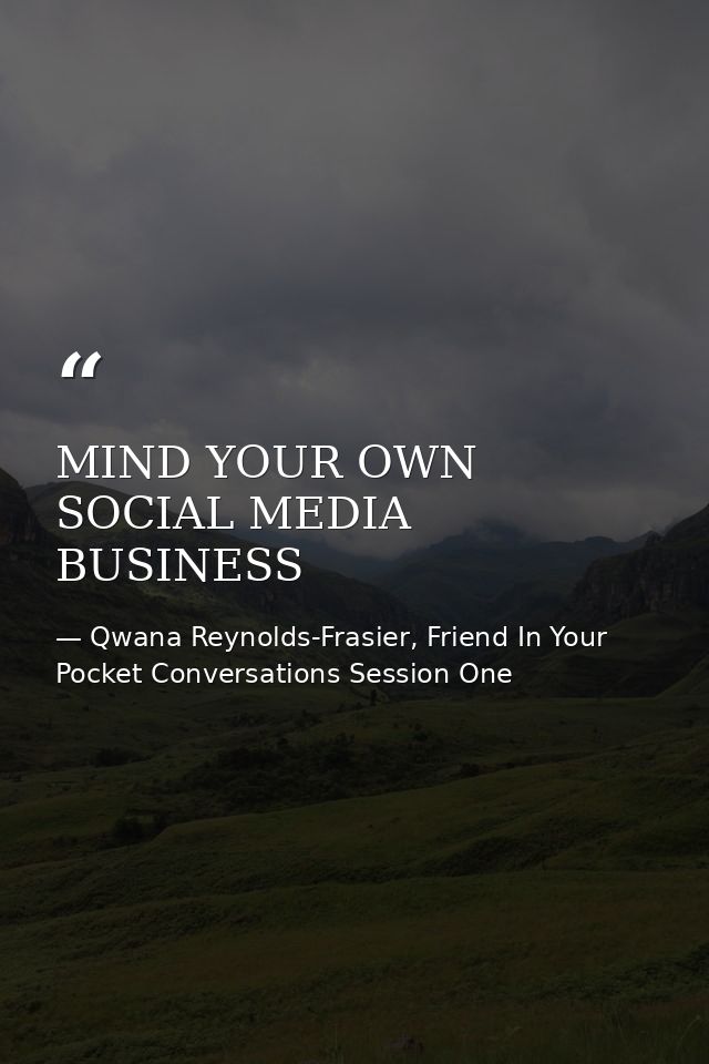 MIND YOUR OWN SOCIAL MEDIA BUSINESS — Qwana Reynolds-Frasier, Friend In Your Pocket Conversations Session One