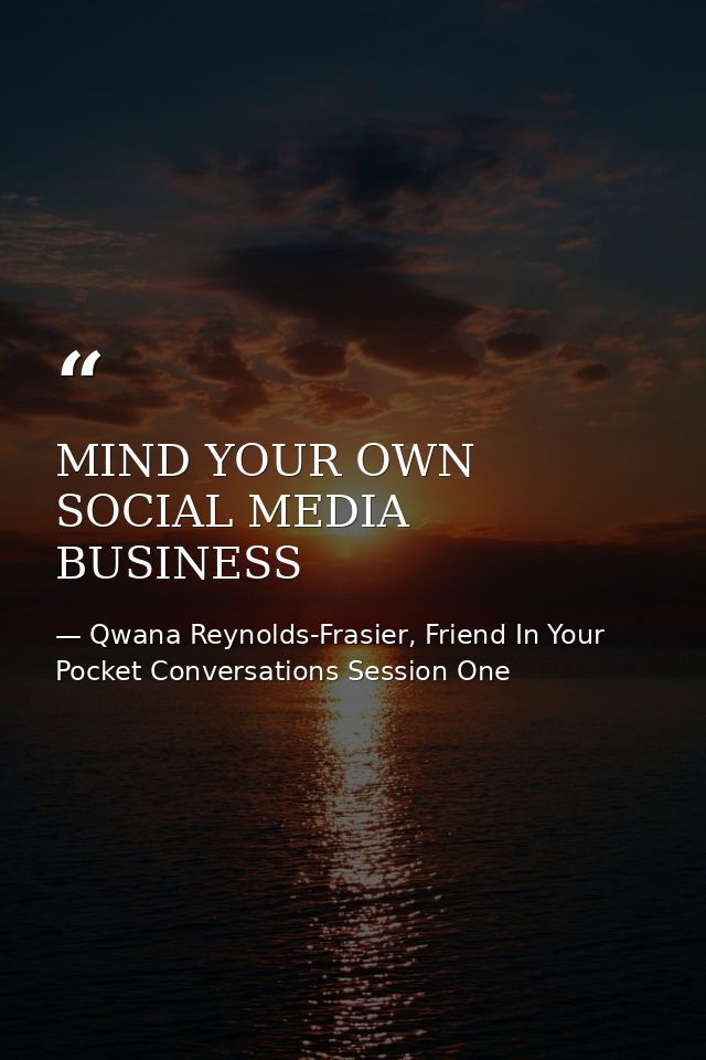MIND YOUR OWN SOCIAL MEDIA BUSINESS — Qwana Reynolds-Frasier, Friend In Your Pocket Conversations Session One