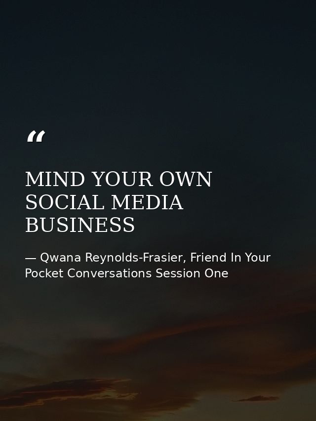 MIND YOUR OWN SOCIAL MEDIA BUSINESS — Qwana Reynolds-Frasier, Friend In Your Pocket Conversations Session One