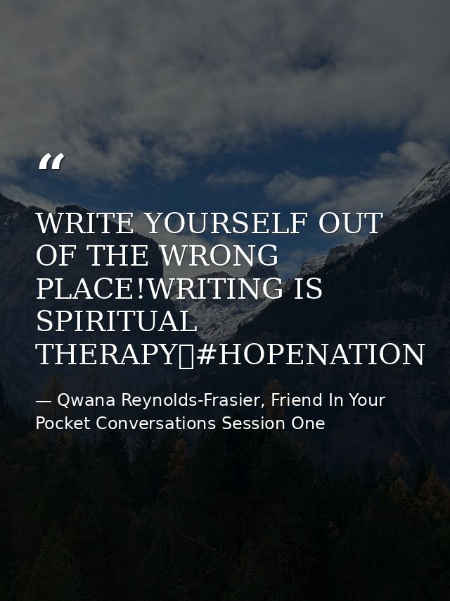 WRITE YOURSELF OUT OF THE WRONG PLACE!WRITING IS SPIRITUAL THERAPY✏#HOPENATION — Qwana Reynolds-Frasier, Friend In Your Pocket Conversations Session One