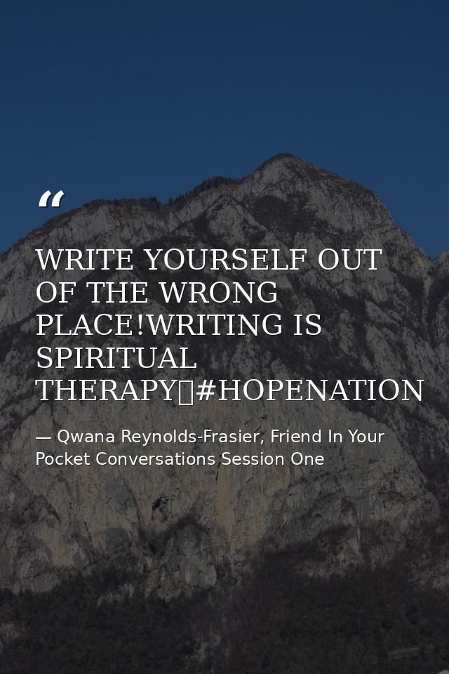 WRITE YOURSELF OUT OF THE WRONG PLACE!WRITING IS SPIRITUAL THERAPY✏#HOPENATION — Qwana Reynolds-Frasier, Friend In Your Pocket Conversations Session One