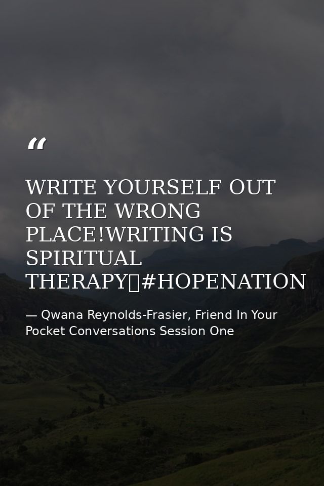 WRITE YOURSELF OUT OF THE WRONG PLACE!WRITING IS SPIRITUAL THERAPY✏#HOPENATION — Qwana Reynolds-Frasier, Friend In Your Pocket Conversations Session One