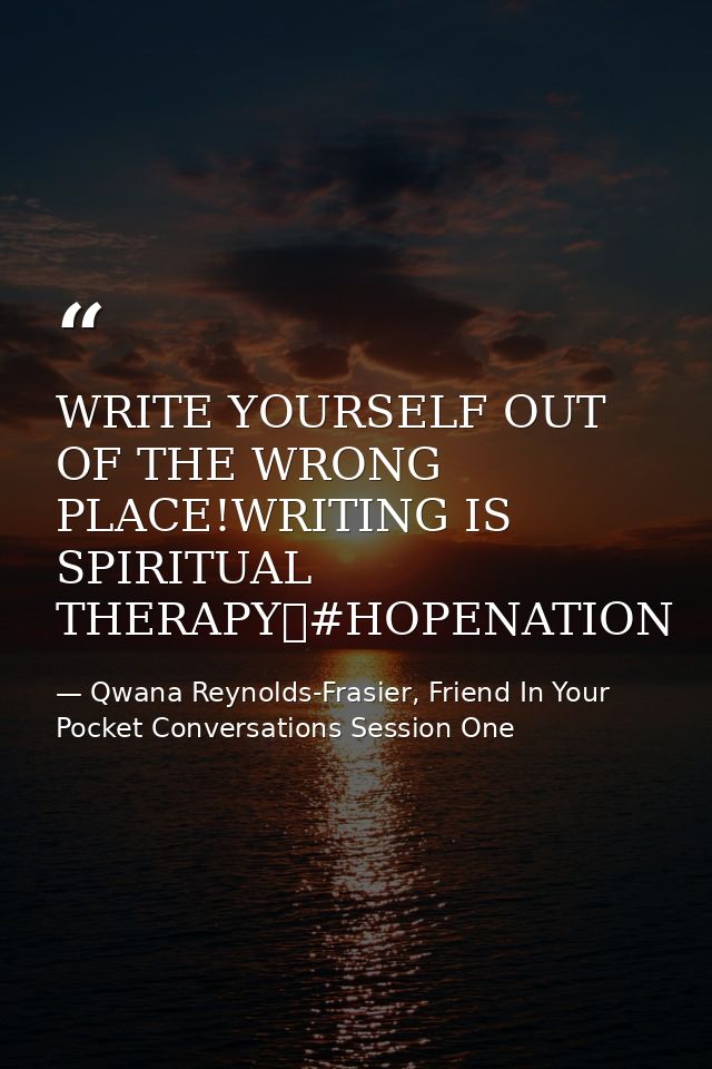 WRITE YOURSELF OUT OF THE WRONG PLACE!WRITING IS SPIRITUAL THERAPY✏#HOPENATION — Qwana Reynolds-Frasier, Friend In Your Pocket Conversations Session One