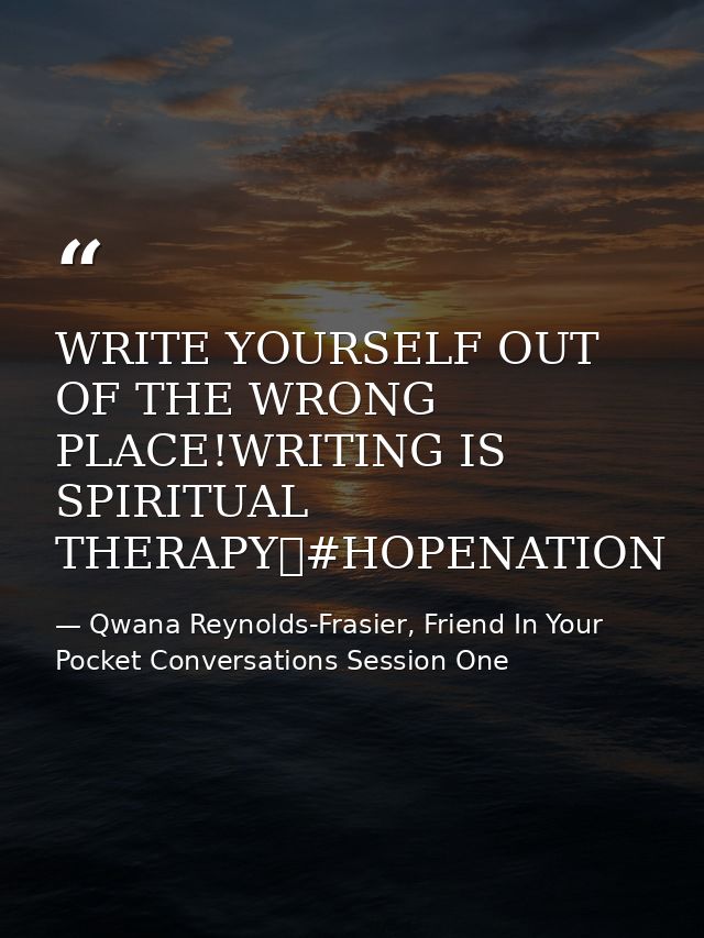 WRITE YOURSELF OUT OF THE WRONG PLACE!WRITING IS SPIRITUAL THERAPY✏#HOPENATION — Qwana Reynolds-Frasier, Friend In Your Pocket Conversations Session One