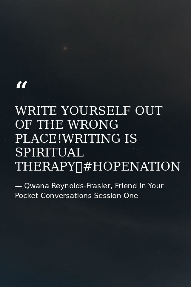 WRITE YOURSELF OUT OF THE WRONG PLACE!WRITING IS SPIRITUAL THERAPY✏#HOPENATION — Qwana Reynolds-Frasier, Friend In Your Pocket Conversations Session One