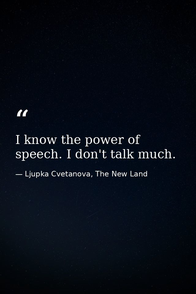 I know the power of speech. I don't talk much. — Ljupka Cvetanova, The New Land