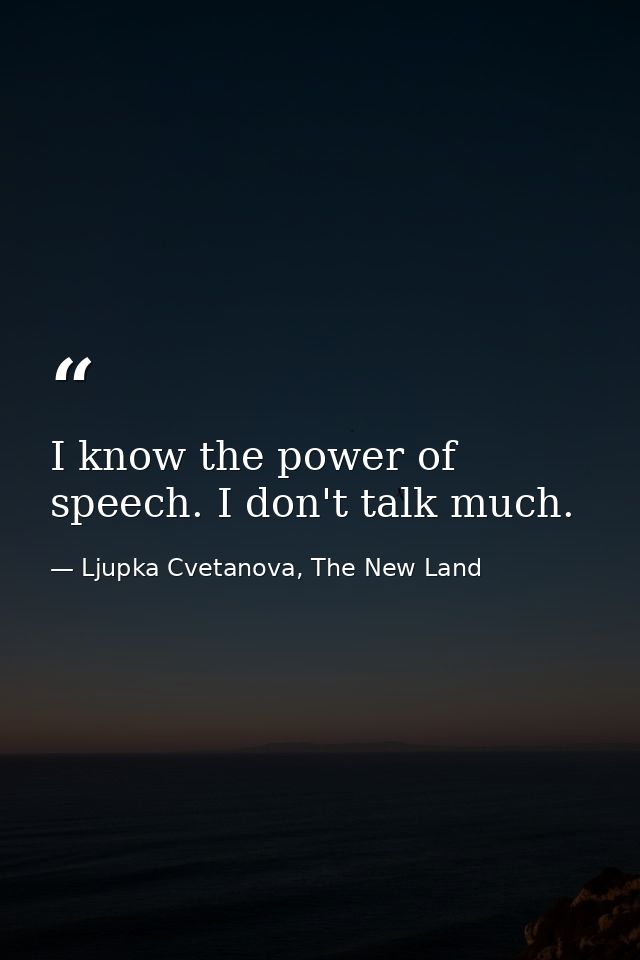 I know the power of speech. I don't talk much. — Ljupka Cvetanova, The New Land