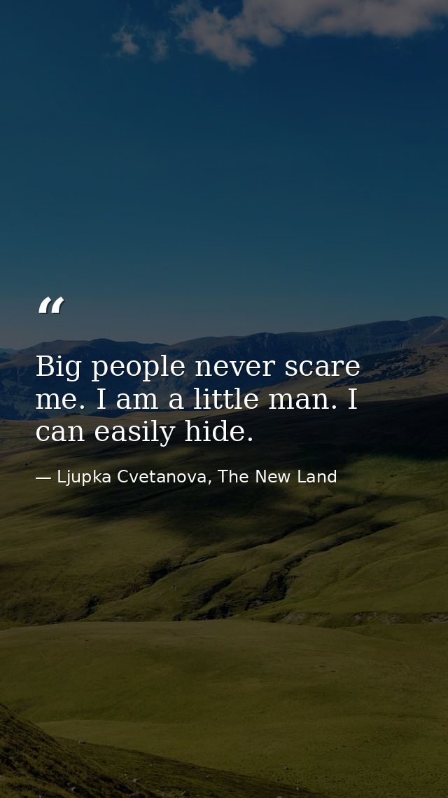 Big people never scare me. I am a little man. I can easily hide. — Ljupka Cvetanova, The New Land