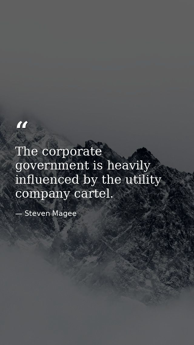 The corporate government is heavily influenced by the utility company cartel. — Steven Magee