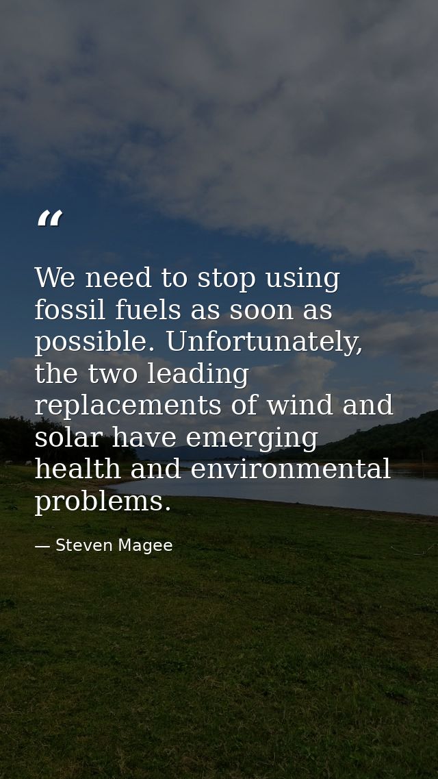 We need to stop using fossil fuels as soon as possible. Unfortunately, the two leading replacements of wind and solar ha — Steven Magee