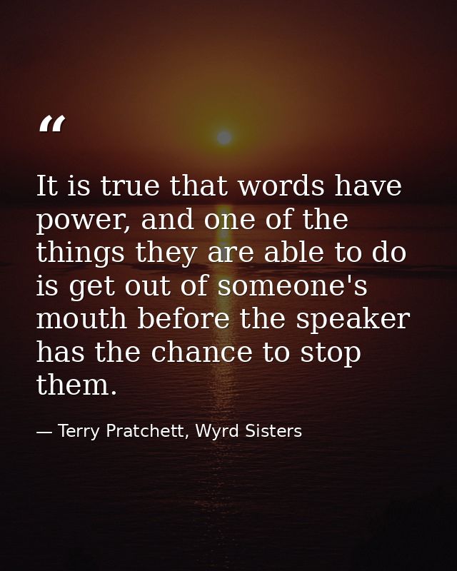 It is true that words have power, and one of the things they are able to do is get out of someone's mouth before the spe — Terry Pratchett, Wyrd Sisters