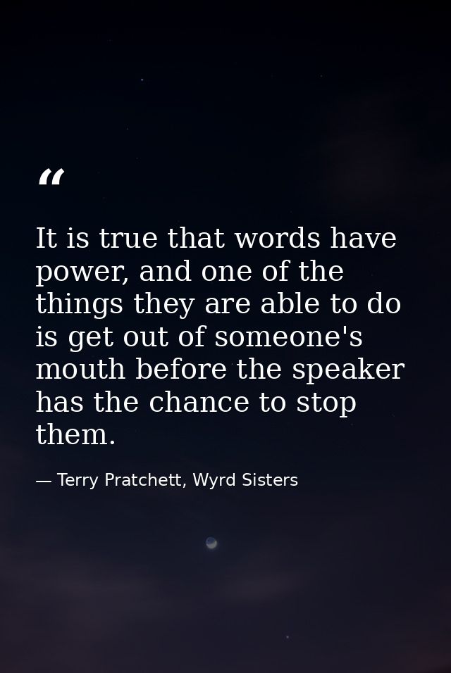 It is true that words have power, and one of the things they are able to do is get out of someone's mouth before the spe — Terry Pratchett, Wyrd Sisters