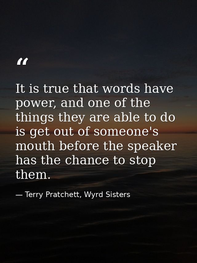 It is true that words have power, and one of the things they are able to do is get out of someone's mouth before the spe — Terry Pratchett, Wyrd Sisters