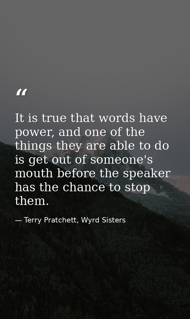 It is true that words have power, and one of the things they are able to do is get out of someone's mouth before the spe — Terry Pratchett, Wyrd Sisters
