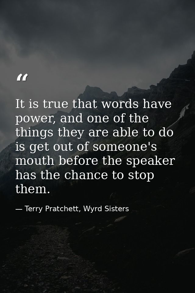 It is true that words have power, and one of the things they are able to do is get out of someone's mouth before the spe — Terry Pratchett, Wyrd Sisters