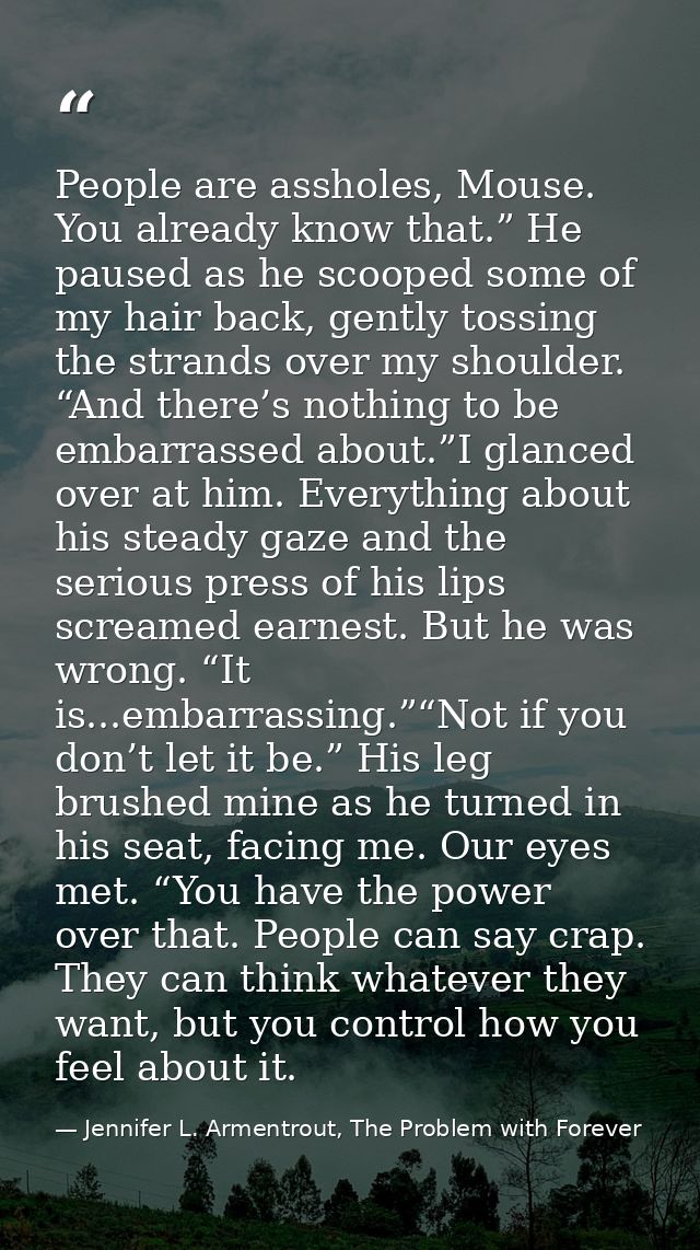 People are assholes, Mouse. You already know that.” He paused as he scooped some of my hair back, gently tossing the str — Jennifer L. Armentrout, The Problem with Forever